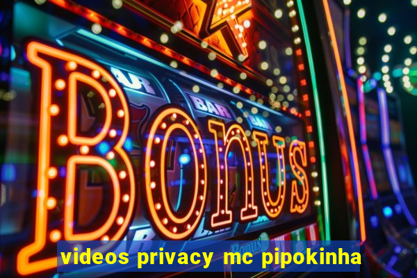 videos privacy mc pipokinha